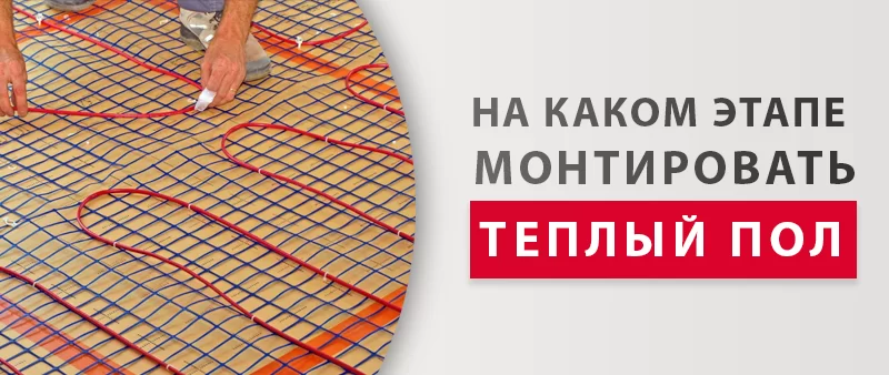 На каком этапе строительства и ремонта можно монтировать тёплый пол